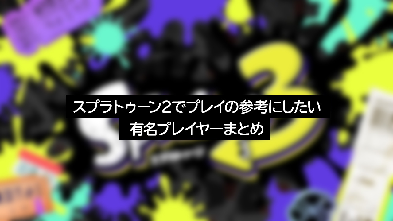 まとめ スプラトゥーン2でプレイの参考にしたい有名プレイヤーまとめ Akalog